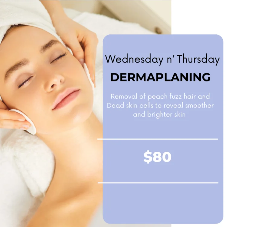 Wednesday and Thursday Dermaplaning $80. Removal of peach fuzz and dead skin cells to reveal smoother and brighter skin.
